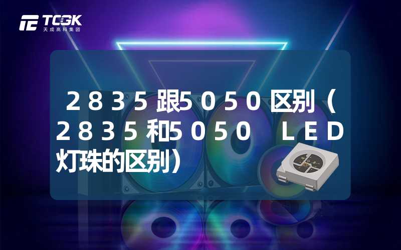 2835跟5050区别（2835和5050 LED灯珠的区别）